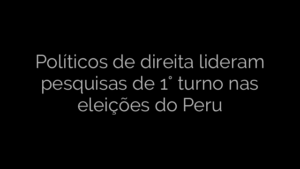 ​Políticos de direita lideram pesquisas de 1° turno nas eleições do Peru 